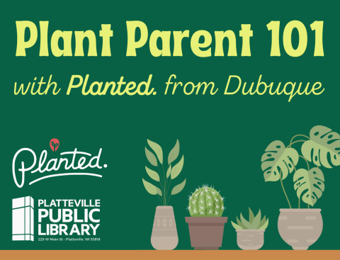 Graphic of four houseplants sitting on a shelf next to the logos for Planted. and the Platteville Public Library. Text reads "Plant Parent 101 with Planted. from Dubuque"