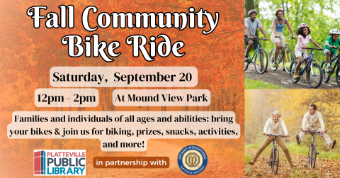 Orange transparent forest background showing trees with leaves in fall colors. Upper right is a picture of a family of four riding bikes. Bottom right is a picture of a man and woman riding bikes with feet out. Bottom left shows young boy riding a recumbent bike.   "Fall Community Bike Ride, Saturday, September 20, 12-2pm at Mound View Park. Families and individuals of all ages and abilities: bring your bikes & join us for biking, prizes, snacks, activities, and more!