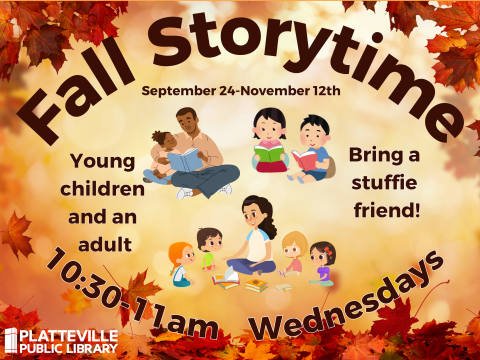 Fall themed background with fall color leaves. Graphics of various children and adults reading together. Wording: Fall Storytime. September 24-November 12th. Young children and an adult. Bring a stuffie friend! 10:30 to 11am, Wednesdays.